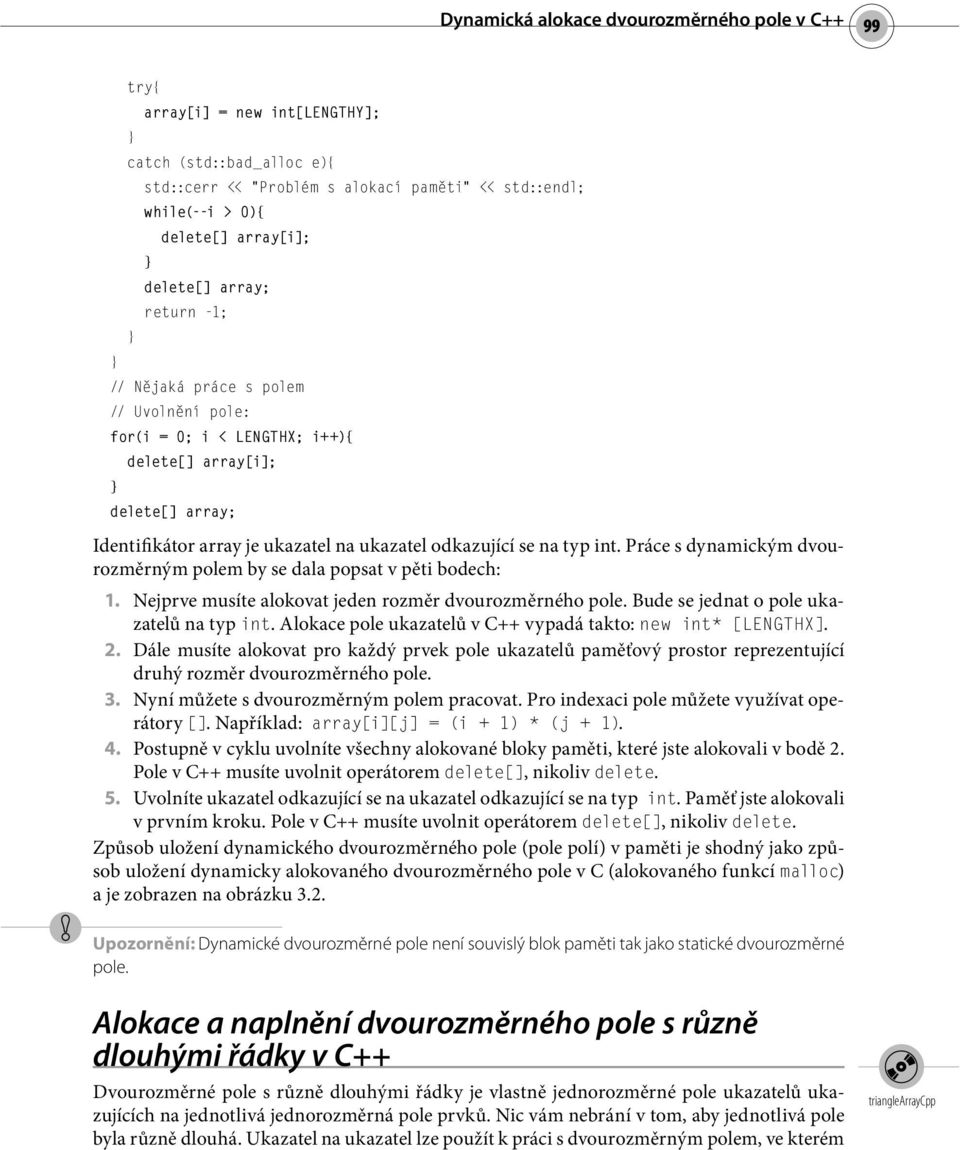 int. Práce s dynamickým dvourozměrným polem by se dala popsat v pěti bodech: 1. Nejprve musíte alokovat jeden rozměr dvourozměrného pole. Bude se jednat o pole ukazatelů na typ int.