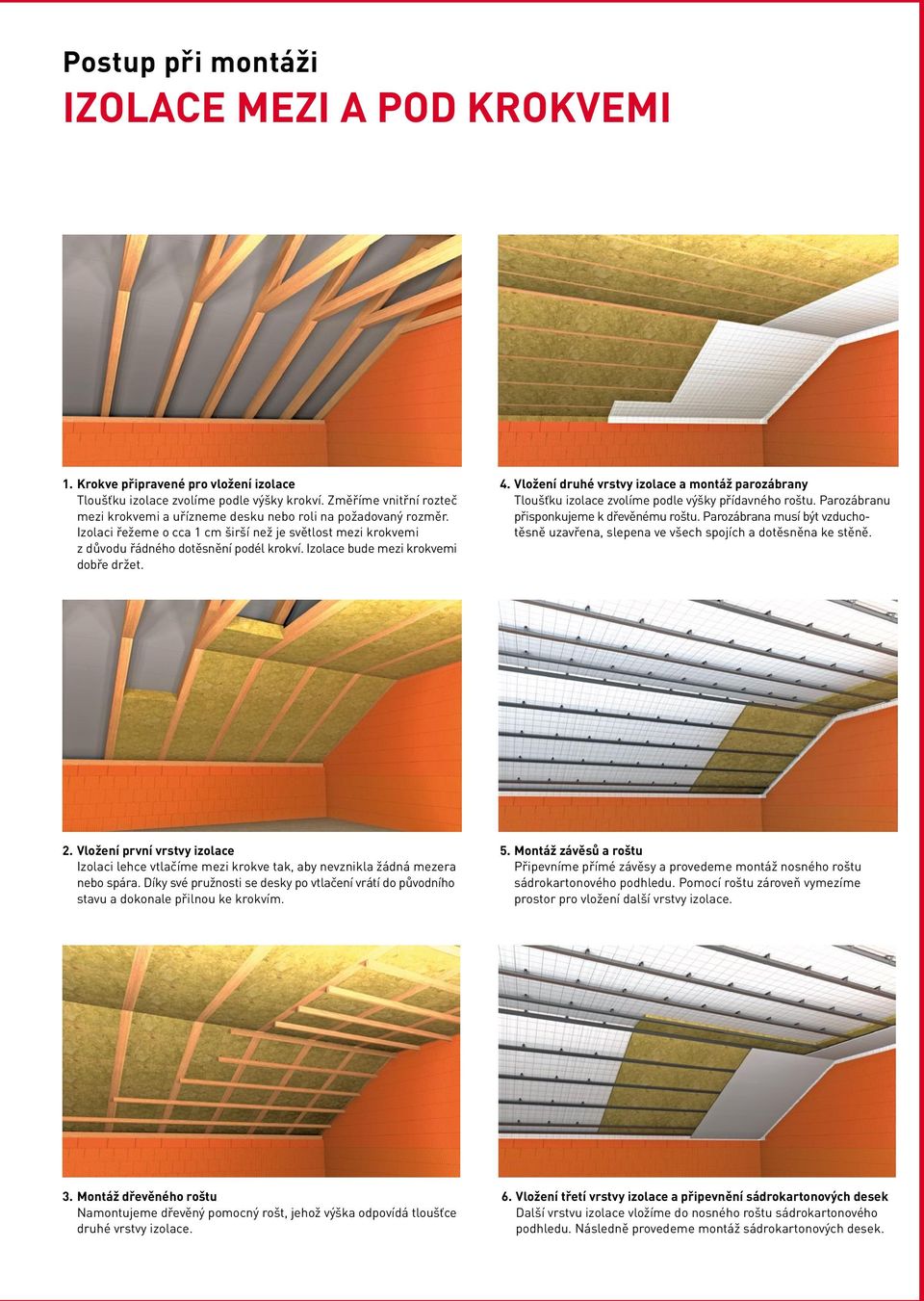 Izolace bude mezi krokvemi dobře držet. 4. Vložení druhé vrstvy izolace a montáž parozábrany Tloušťku izolace zvolíme podle výšky přídavného roštu. Parozábranu přisponkujeme k dřevěnému roštu.