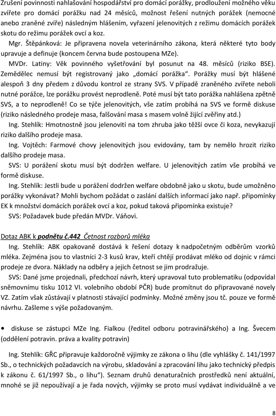 Štěpánková: Je připravena novela veterinárního zákona, která některé tyto body upravuje a definuje (koncem června bude postoupena MZe). MVDr. Latiny: Věk povinného vyšetřování byl posunut na 48.