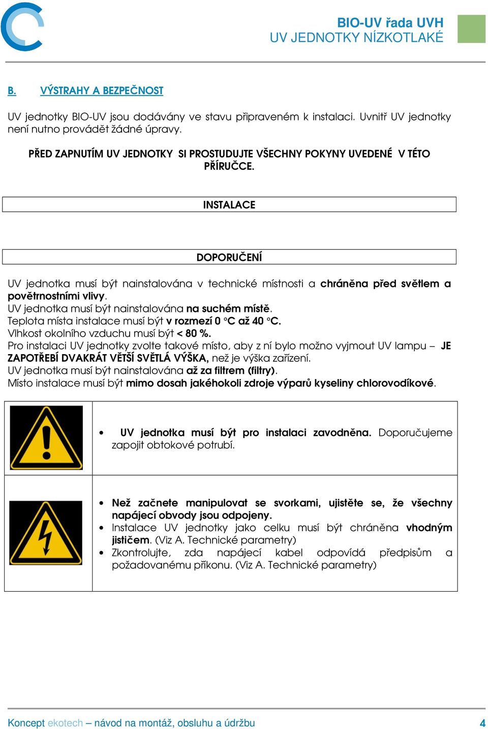 INSTALACE DOPORUČENÍ UV jednotka musí být nainstalována v technické místnosti a chráněna před světlem a povětrnostními vlivy. UV jednotka musí být nainstalována na suchém místě.