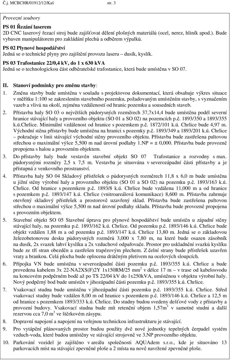 PS 03 Trafostanice 22/0,4 kv, do 1 x 630 kva Jedná se o technologickou část odběratelské trafostanice, která bude umístěna v SO 07. II. Stanoví podmínky pro změnu stavby: 1.