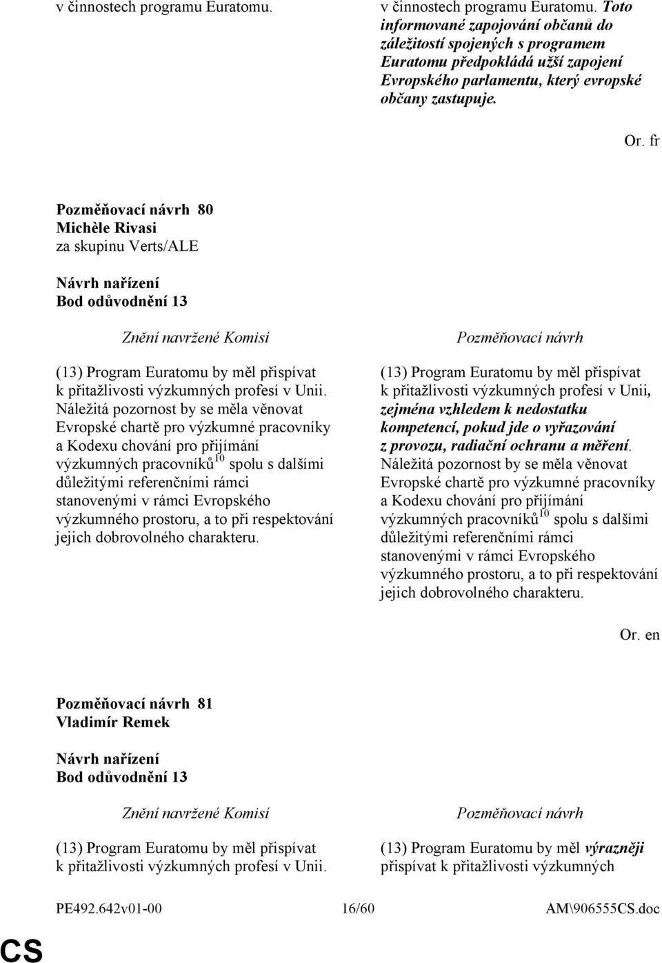 fr 80 Bod odůvodnění 13 (13) Program Euratomu by měl přispívat k přitažlivosti výzkumných profesí v Unii.