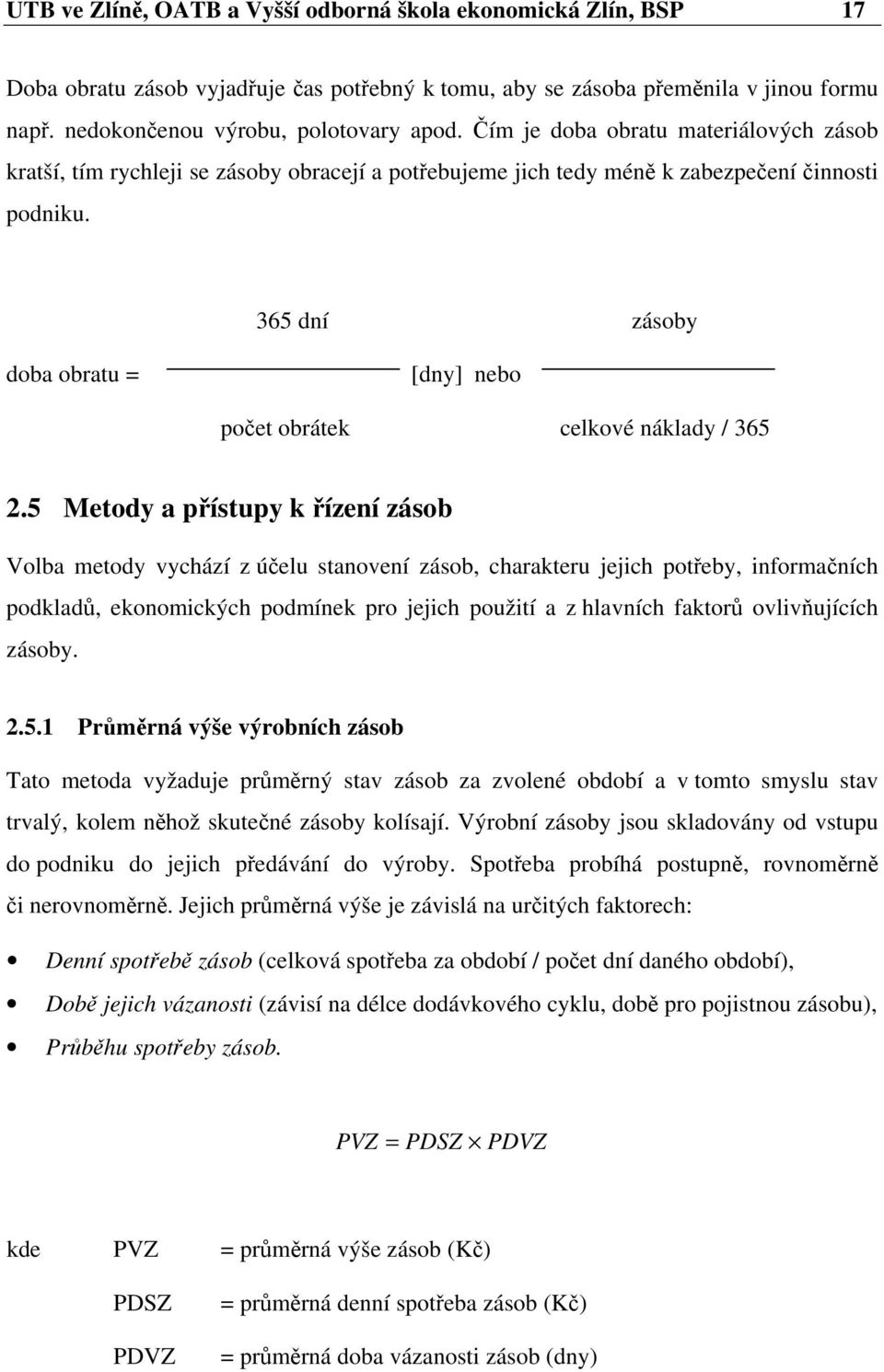 365 dní zásoby doba obratu = [dny] nebo počet obrátek celkové náklady / 365 2.