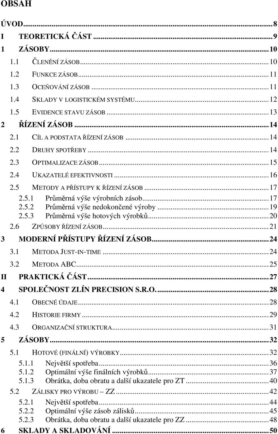 ..17 2.5.2 Průměrná výše nedokončené výroby...19 2.5.3 Průměrná výše hotových výrobků...20 2.6 ZPŮSOBY ŘÍZENÍ ZÁSOB...21 3 MODERNÍ PŘÍSTUPY ŘÍZENÍ ZÁSOB...24 II 3.1 METODA JUST-IN-TIME...24 3.