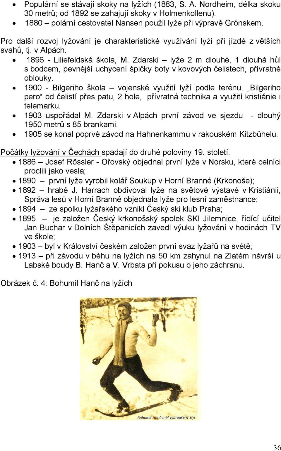 Zdarski lyže 2 m dlouhé, 1 dlouhá hůl s bodcem, pevnější uchycení špičky boty v kovových čelistech, přívratné oblouky.