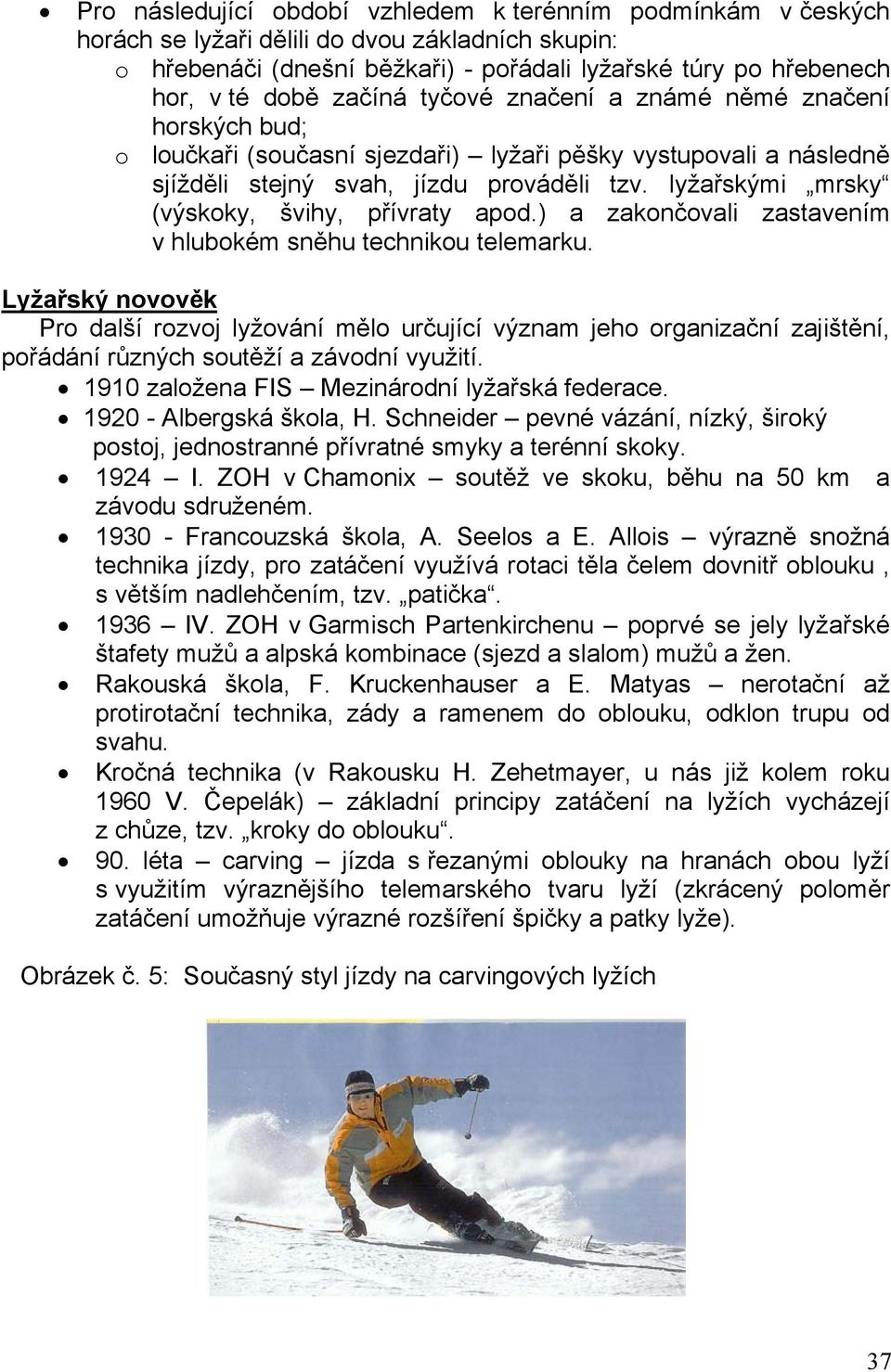 lyžařskými mrsky (výskoky, švihy, přívraty apod.) a zakončovali zastavením v hlubokém sněhu technikou telemarku.