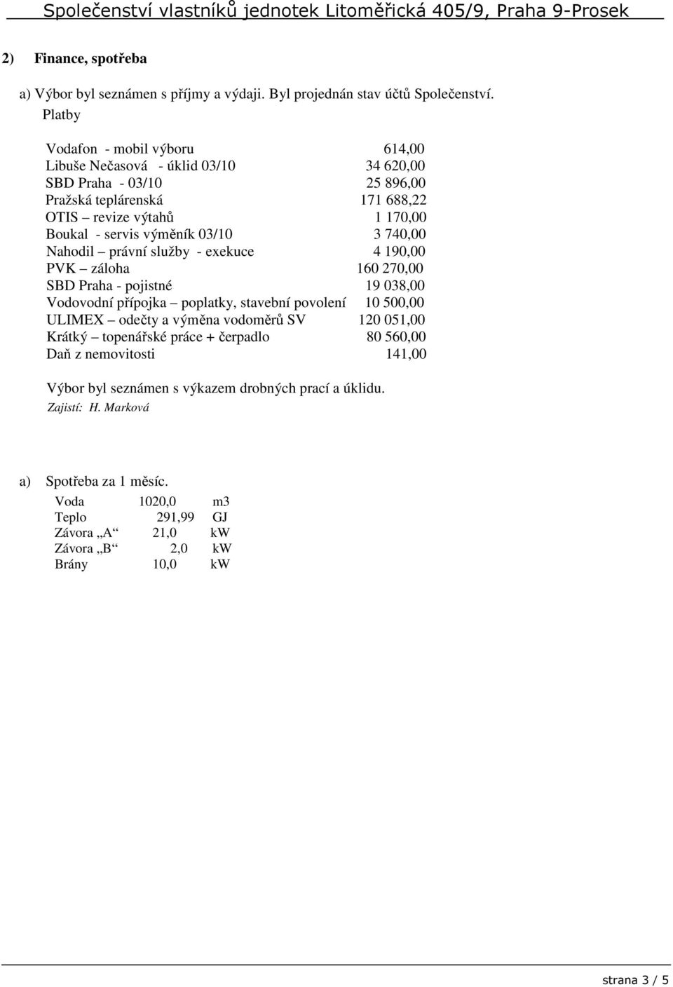 03/10 3 740,00 Nahodil právní služby - exekuce 4 190,00 PVK záloha 160 270,00 SBD Praha - pojistné 19 038,00 Vodovodní přípojka poplatky, stavební povolení 10 500,00 ULIMEX odečty a výměna