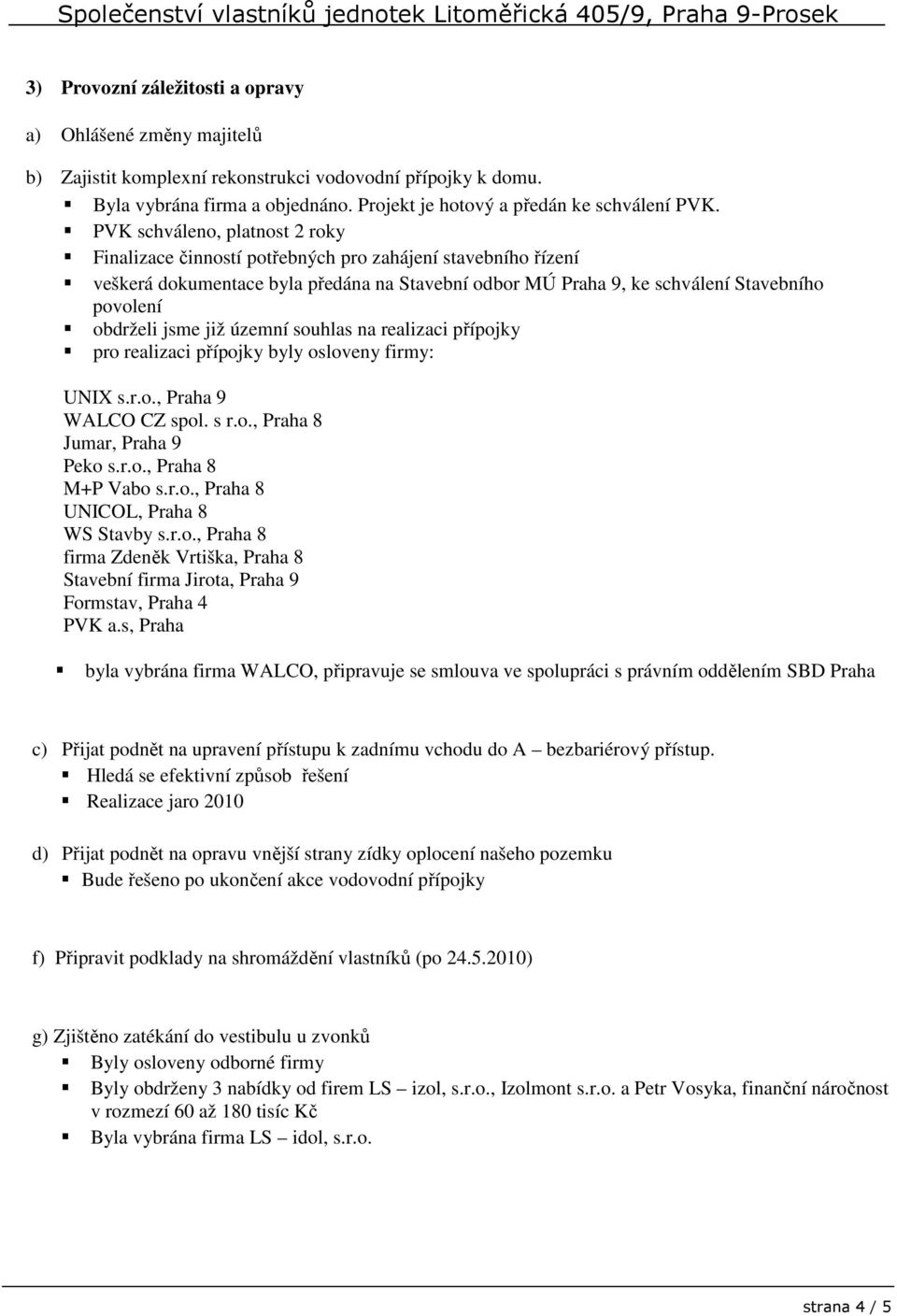 jsme již územní souhlas na realizaci přípojky pro realizaci přípojky byly osloveny firmy: UNIX s.r.o., Praha 9 WALCO CZ spol. s r.o., Praha 8 Jumar, Praha 9 Peko s.r.o., Praha 8 M+P Vabo s.r.o., Praha 8 UNICOL, Praha 8 WS Stavby s.