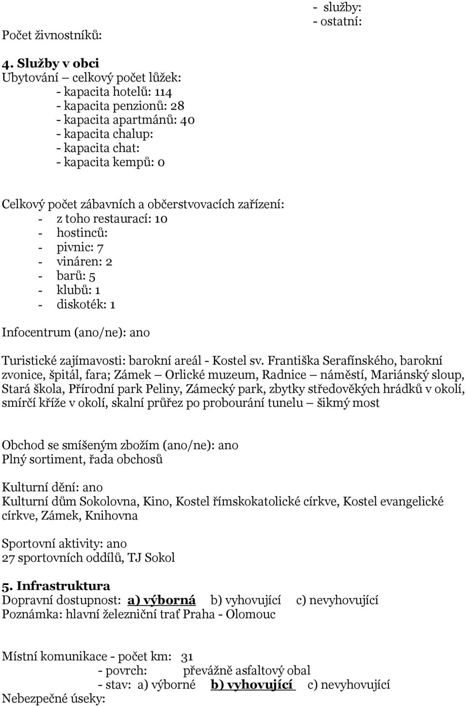 občerstvovacích zařízení: - z toho restaurací: 10 - hostinců: - pivnic: 7 - vináren: 2 - barů: 5 - klubů: 1 - diskoték: 1 Infocentrum (ano/ne): ano Turistické zajímavosti: barokní areál - Kostel sv.