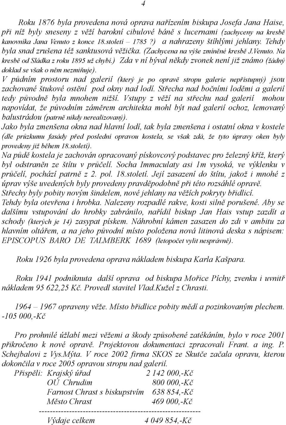 ) Zda v ní býval někdy zvonek není již známo (žádný doklad se však o něm nezmiňuje).