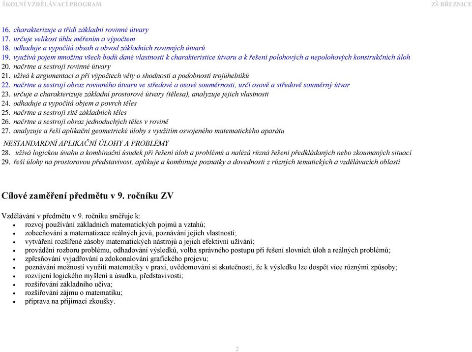 užívá k argumentaci a při výpočtech věty o shodnosti a podobnosti trojúhelníků 22. načrtne a sestrojí obraz rovinného útvaru ve středové a osové souměrnosti, určí osově a středově souměrný útvar 23.