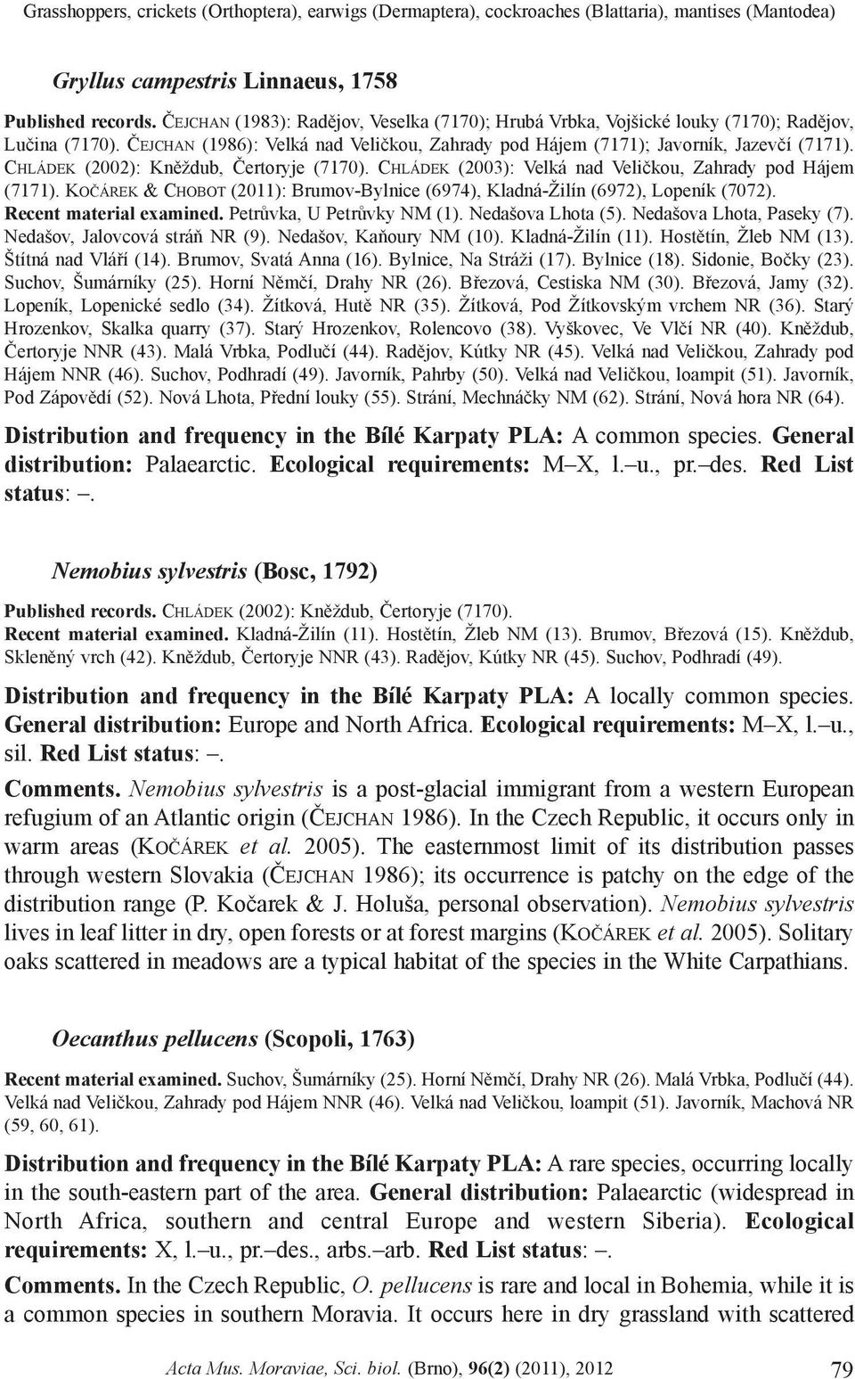 CHLÁDEK (2002): Knìždub, Èertoryje (7170). CHLÁDEK (2003): Velká nad Velièkou, Zahrady pod Hájem (7171). KOÈÁREK & CHOBOT (2011): Brumov-Bylnice (6974), Kladná-Žilín (6972), Lopeník (7072).