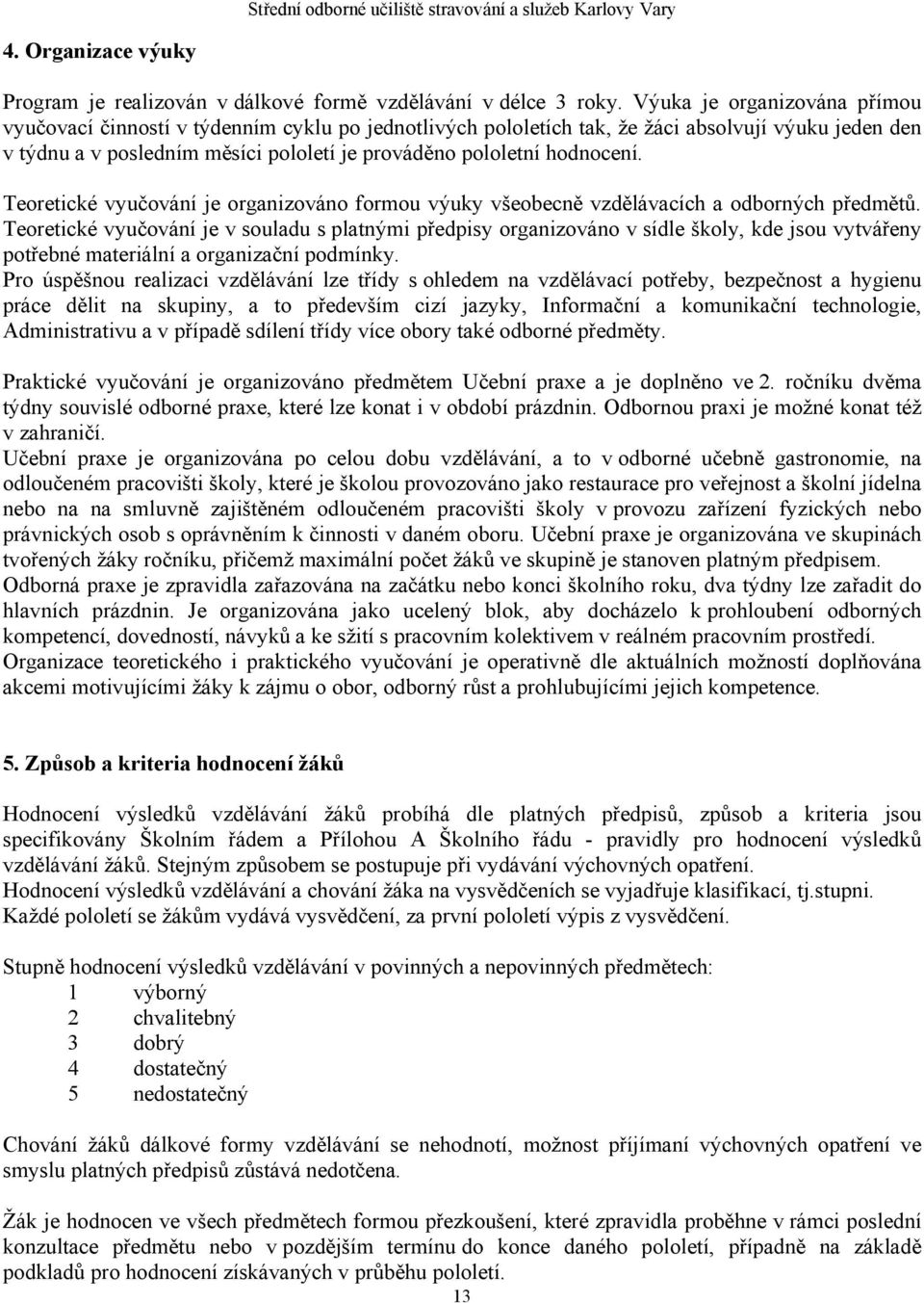 hodnocení. Teoretické vyučování je organizováno formou výuky všeobecně vzdělávacích a odborných předmětů.