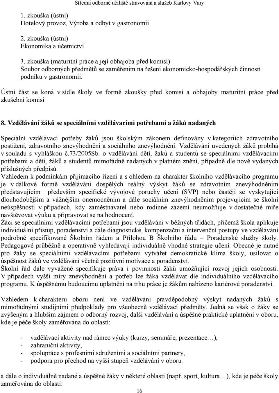 Ústní část se koná v sídle školy ve formě zkoušky před komisí a obhajoby maturitní práce před zkušební komisí 8.