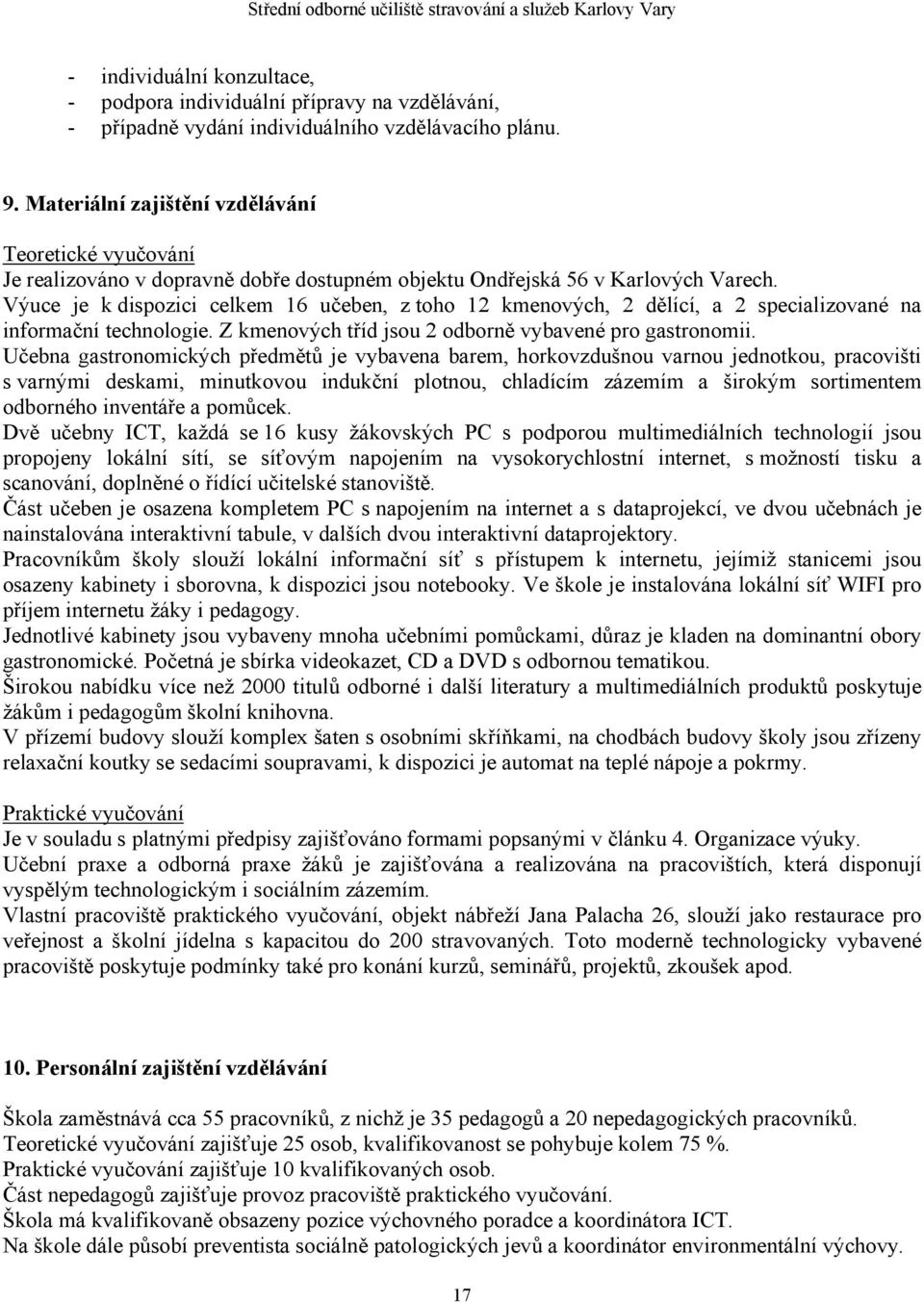 Výuce je k dispozici celkem 16 učeben, z toho 12 kmenových, 2 dělící, a 2 specializované na informační technologie. Z kmenových tříd jsou 2 odborně vybavené pro gastronomii.