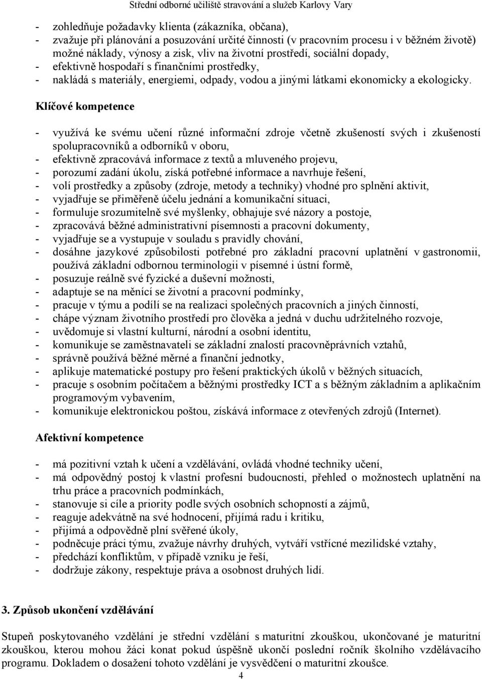 Klíčové kompetence - využívá ke svému učení různé informační zdroje včetně zkušeností svých i zkušeností spolupracovníků a odborníků v oboru, - efektivně zpracovává informace z textů a mluveného