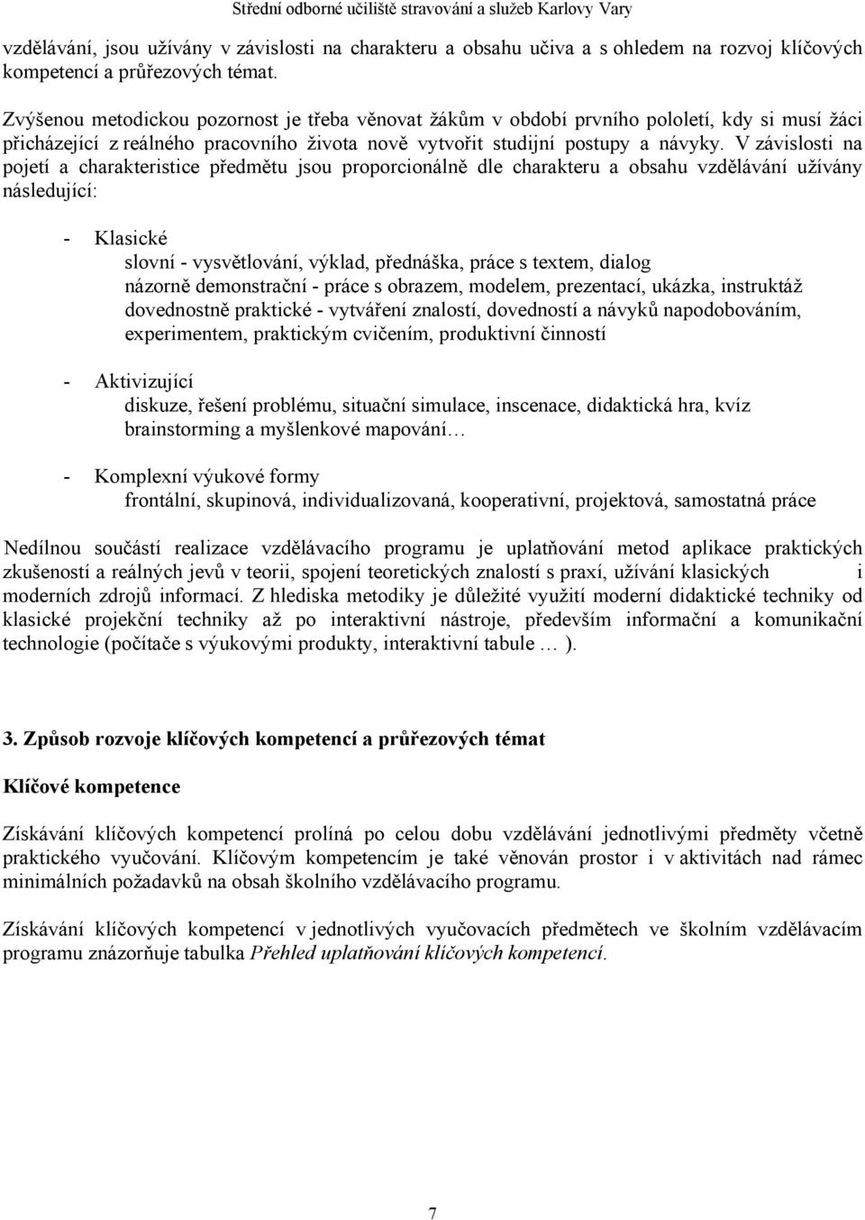V závislosti na pojetí a charakteristice předmětu jsou proporcionálně dle charakteru a obsahu vzdělávání užívány následující: - Klasické slovní - vysvětlování, výklad, přednáška, práce s textem,