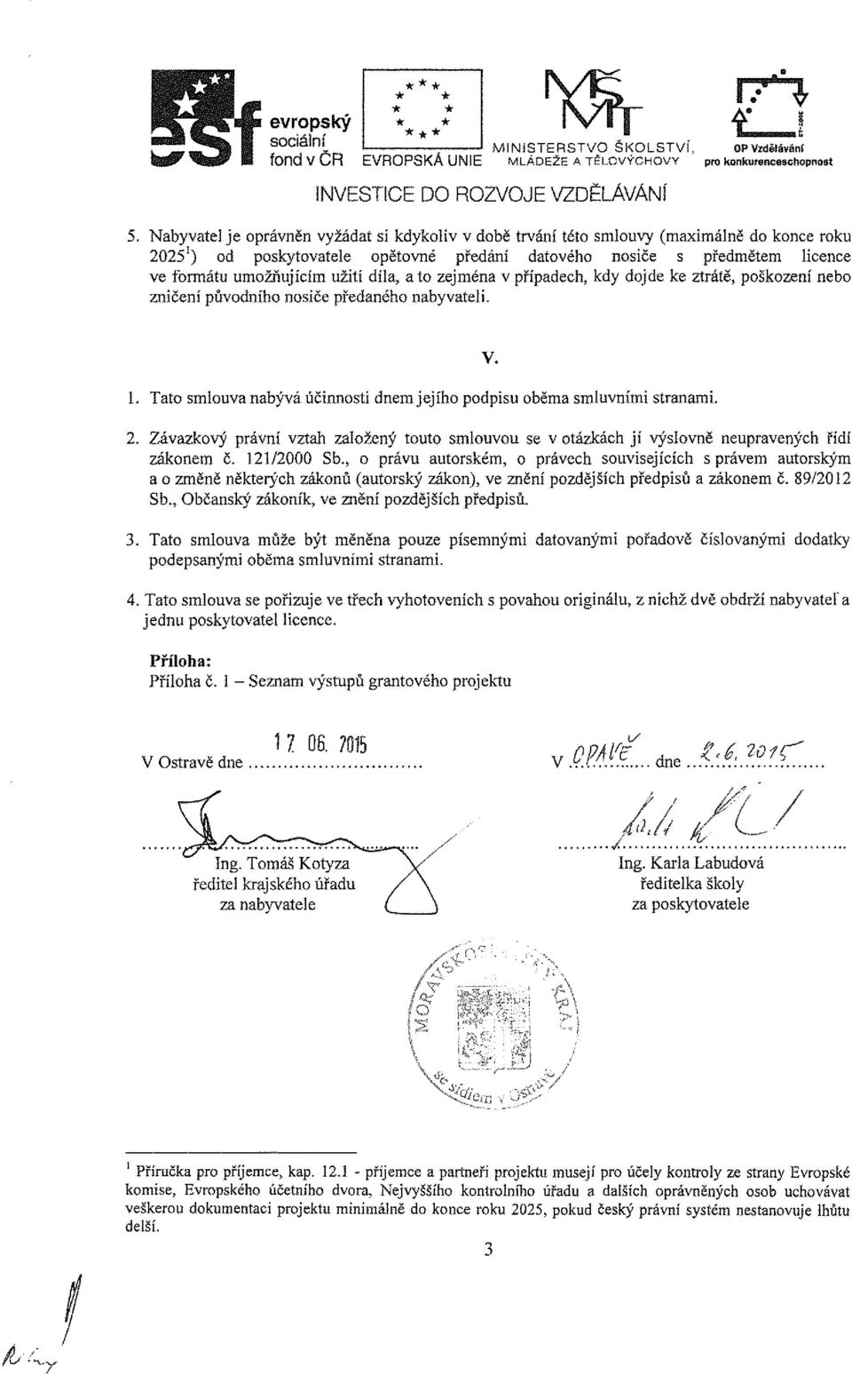 užití díla, ato zejména v případech, kdy dojde ke ztrátě, poškození nebo zničení původního nosiče předaného nabyvateli. 1. Tato smlouva nabývá účinnosti dnem jejího podpisu oběma smluvními stranami.