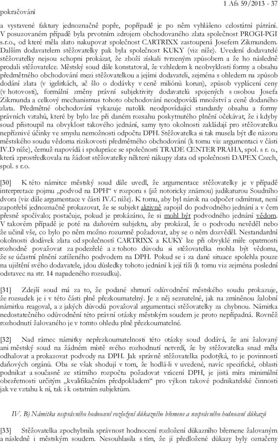 Dalším dodavatelem stěžovatelky pak byla společnost KUKY (viz níže). Uvedení dodavatelé stěžovatelky nejsou schopni prokázat, že zboží získali tvrzeným způsobem a že ho následně prodali stěžovatelce.