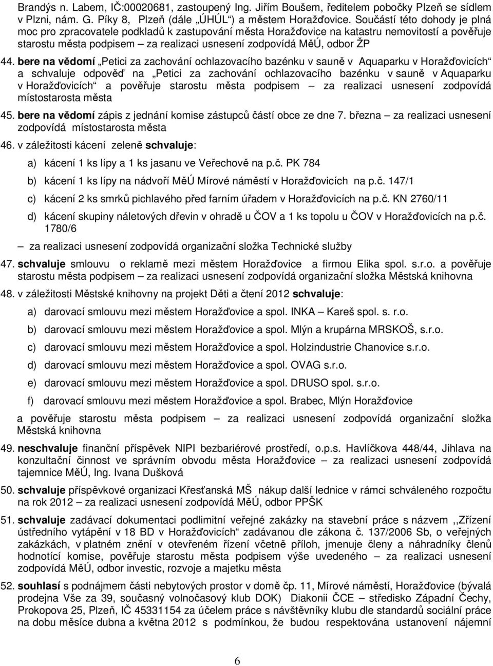 bere na vědomí Petici za zachování ochlazovacího bazénku v sauně v Aquaparku v Horažďovicích a schvaluje odpověď na Petici za zachování ochlazovacího bazénku v sauně v Aquaparku v Horažďovicích a