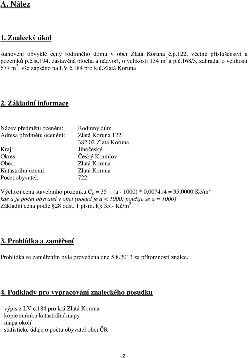 Základní informace Název předmětu ocenění: Rodinný dům Adresa předmětu ocenění: Zlatá Koruna 122 382 02 Zlatá Koruna Kraj: Jihočeský Okres: Český Krumlov Obec: Zlatá Koruna Katastrální území: Zlatá