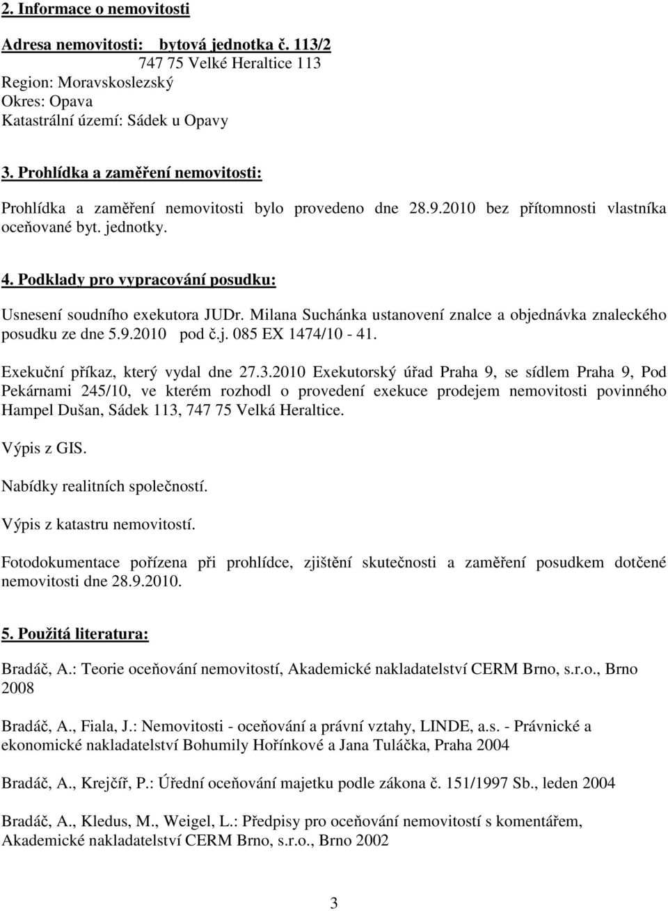 Podklady pro vypracování posudku: Usnesení soudního exekutora JUDr. Milana Suchánka ustanovení znalce a objednávka znaleckého posudku ze dne 5.9.2010 pod č.j. 085 EX 1474/10-41.