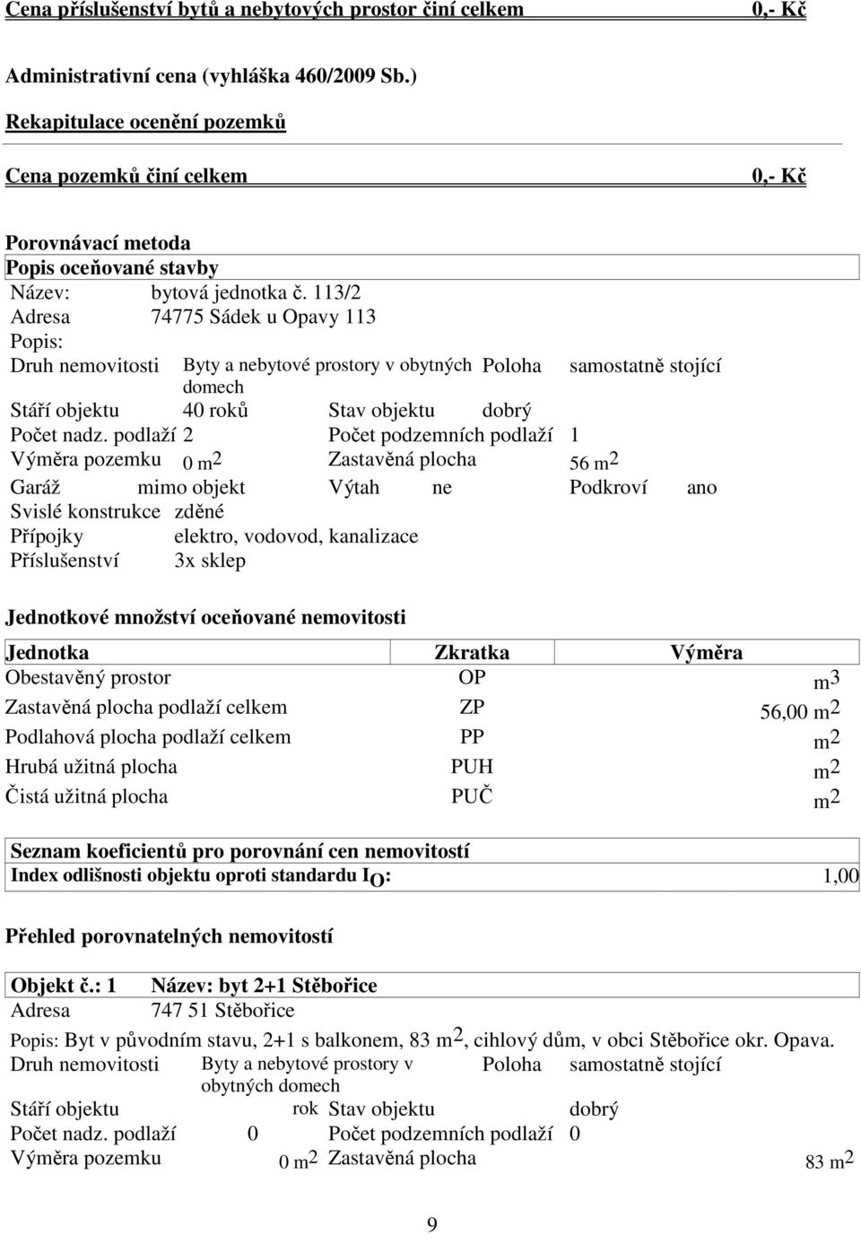 113/2 Adresa 74775 Sádek u Opavy 113 Popis: Druh nemovitosti Byty a nebytové prostory v obytných Poloha domech samostatně stojící Stáří objektu 40 roků Stav objektu dobrý Počet nadz.