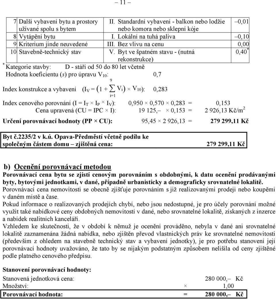 Byt ve špatném stavu - (nutná 0,40 * rekonstrukce) * Kategorie stavby: D - stáří od 50 do 80 let včetně Hodnota koeficientu (s) pro úpravu V 10 : 9 0,7 Index konstrukce a vybavení (I V = (1 + V i) V