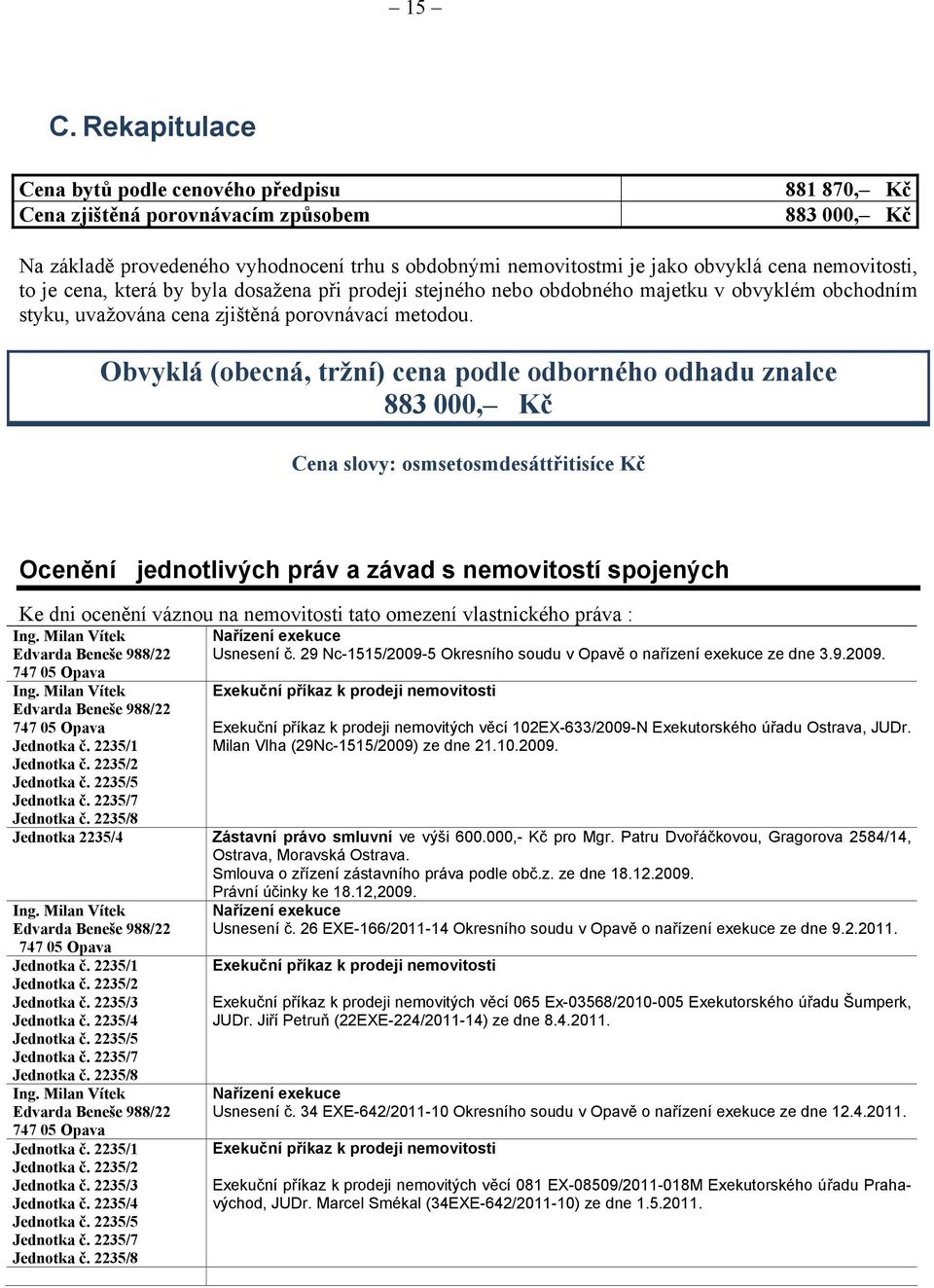 Obvyklá (obecná, tržní) cena podle odborného odhadu znalce 883 000, Kč Cena slovy: osmsetosmdesáttřitisíce Kč Ocenění jednotlivých práv a závad s nemovitostí spojených Ke dni ocenění váznou na