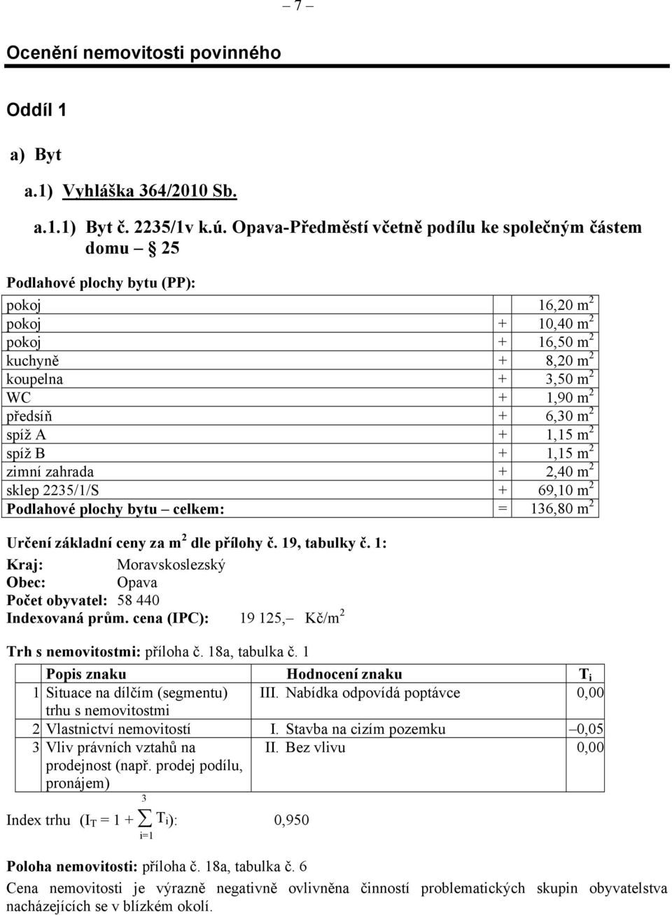 + 6,30 m 2 spíž A + 1,15 m 2 spíž B + 1,15 m 2 zimní zahrada + 2,40 m 2 sklep 2235/1/S + 69,10 m 2 Podlahové plochy bytu celkem: = 136,80 m 2 Určení základní ceny za m 2 dle přílohy č. 19, tabulky č.