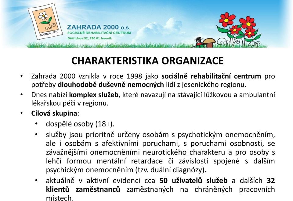 služby jsou prioritně určeny osobám s psychotickým onemocněním, ale i osobám s afektivními poruchami, s poruchami osobnosti, se závažnějšími onemocněními neurotického charakteru a pro