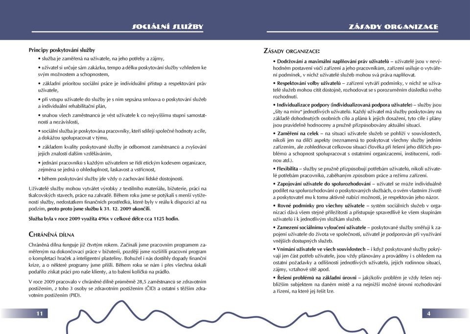 individuální rehabilitační plán, snahou všech zaměstnanců je vést uživatele k co nejvyššímu stupni samostatnosti a nezávislosti, sociální služba je poskytována pracovníky, kteří sdílejí společné