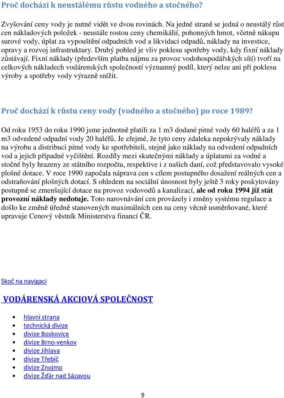 náklady na investice, opravy a rozvoj infrastruktury. Druhý pohled je vliv poklesu spotřeby vody, kdy fixní náklady zůstávají.