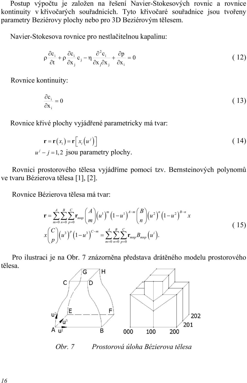 14) = 1, 2 sou parametry plochy. Rovnc prostorového tělesa vyádříme pomocí tzv. Bernstenových polynomů ve tvaru Bézerova tělesa [1], [2].