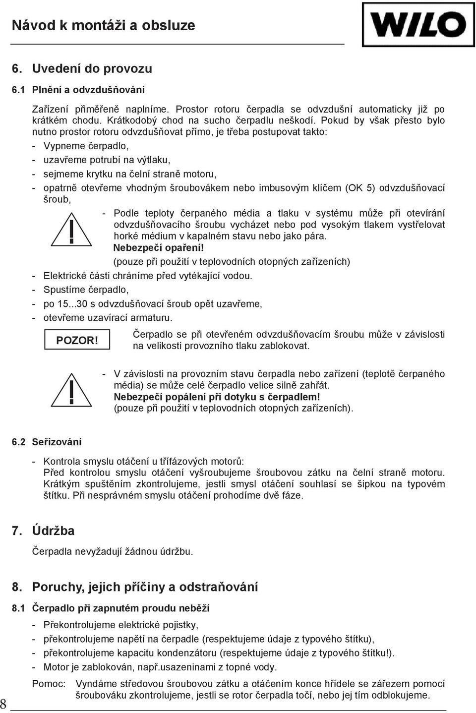 Pokud by však p esto bylo nutno prostor rotoru odvzduš ovat p ímo, je t eba postupovat takto: - Vypneme erpadlo, - uzav eme potrubí na výtlaku, - sejmeme krytku na elní stran motoru, - opatrn otev