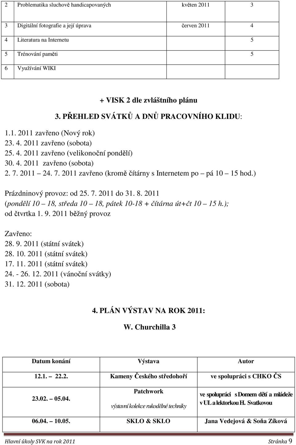 2011 24. 7. 2011 zavřeno (kromě čítárny s Internetem po pá 10 15 hod.) Prázdninový provoz: od 25. 7. 2011 do 31. 8. 2011 (pondělí 10 18, středa 10 18, pátek 10-18 + čítárna út+čt 10 15 h.