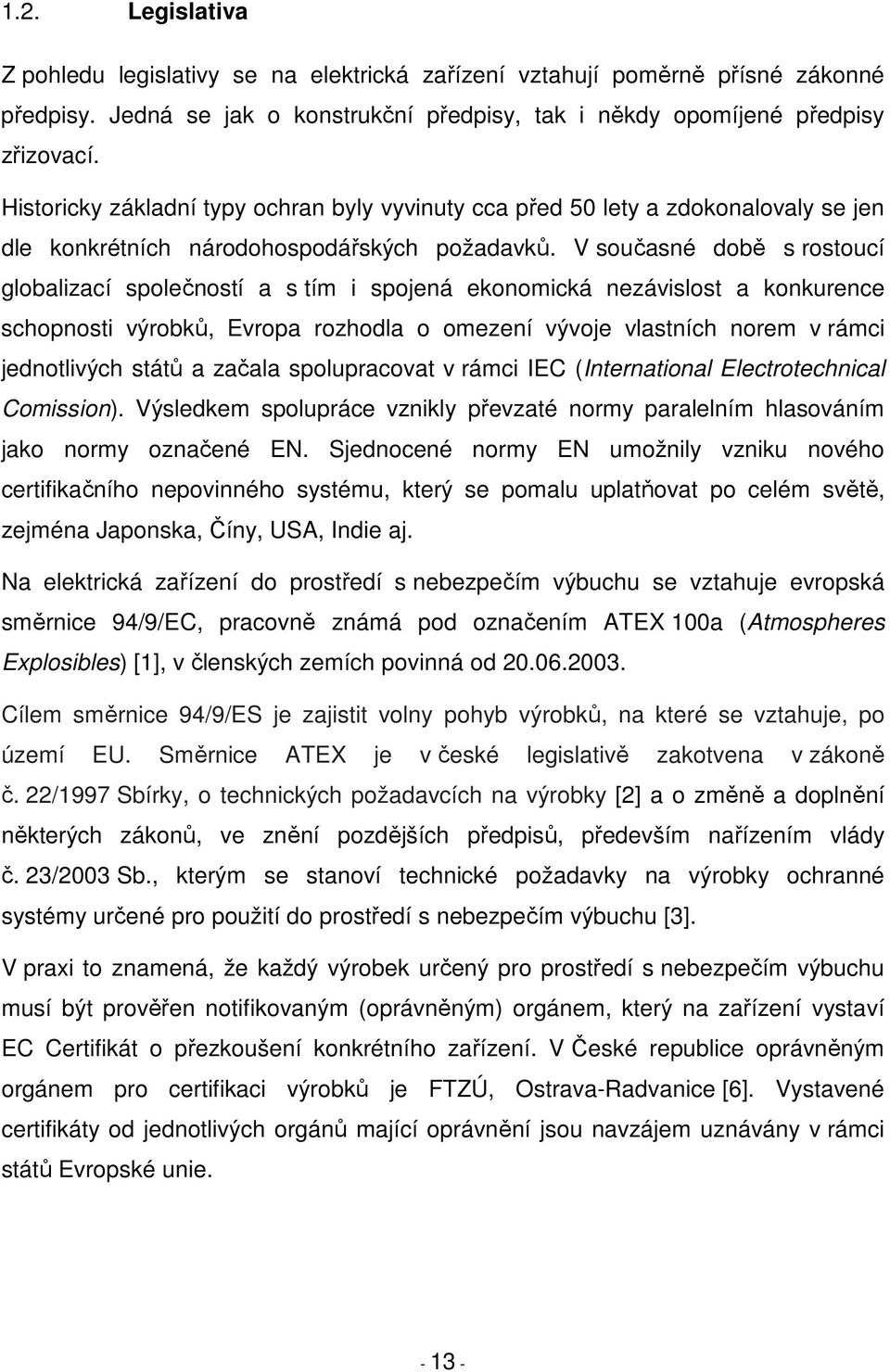 V současné době s rostoucí globalizací společností a s tím i spojená ekonomická nezávislost a konkurence schopnosti výrobků, Evropa rozhodla o omezení vývoje vlastních norem v rámci jednotlivých