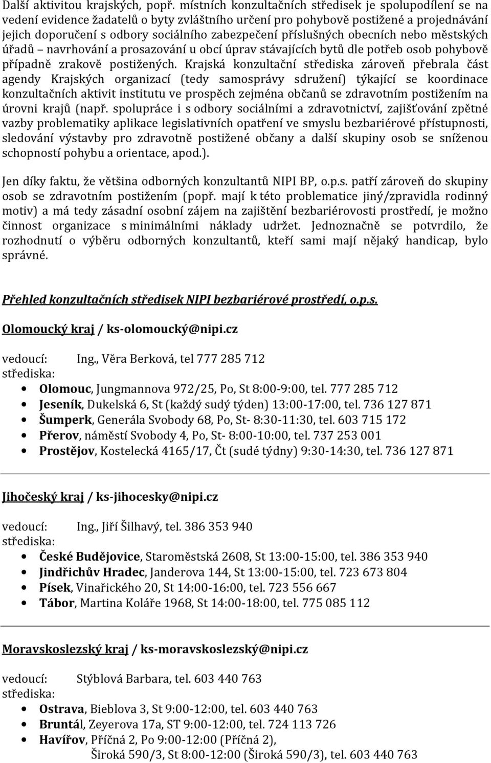 příslušných obecních nebo městských úřadů navrhování a prosazování u obcí úprav stávajících bytů dle potřeb osob pohybově případně zrakově postižených.