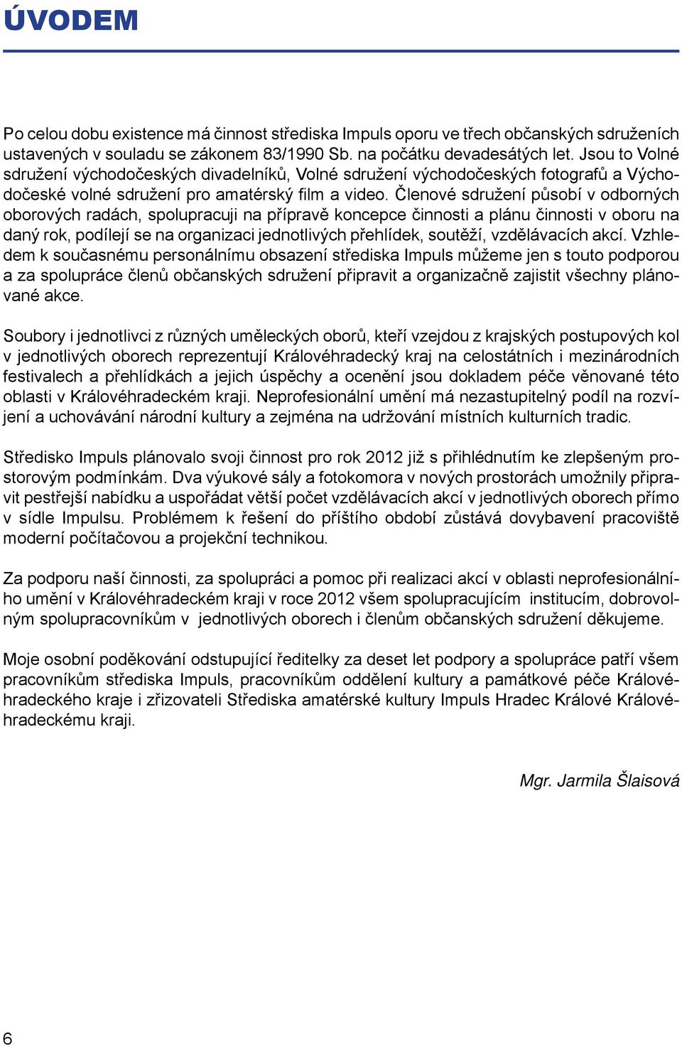 Členové sdružení působí v odborných oborových radách, spolupracuji na přípravě koncepce činnosti a plánu činnosti v oboru na daný rok, podílejí se na organizaci jednotlivých přehlídek, soutěží,