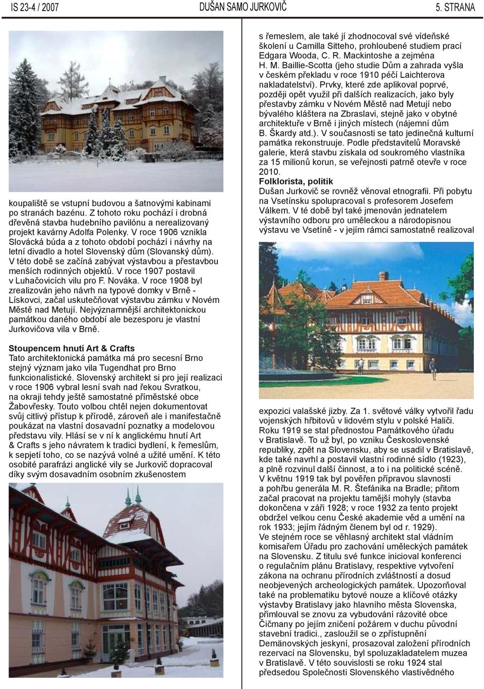 V roce 1906 vznikla Slovácká búda a z tohoto období pochází i návrhy na letní divadlo a hotel Slovenský dům (Slovanský dům).