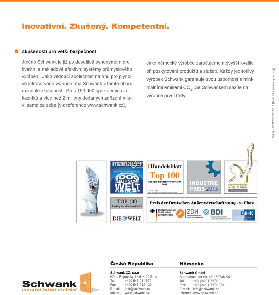 000 spokojených zákazníků a více než 2 miliony dodaných zařízení mluví samo za sebe [viz reference www.schwank.cz]. Jako německý výrobce zaručujeme nejvyšší kvalitu při poskytování produktů a služeb.