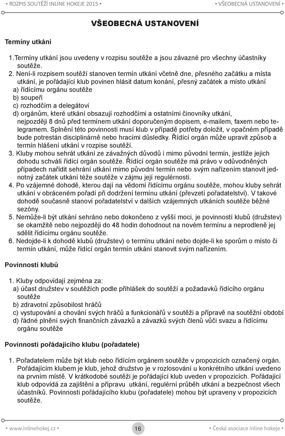 b) soupeři c) rozhodčím a delegátovi d) orgánům, které utkání obsazují rozhodčími a ostatními činovníky utkání, nejpozději 8 dnů před termínem utkání doporučeným dopisem, e-mailem, faxem nebo