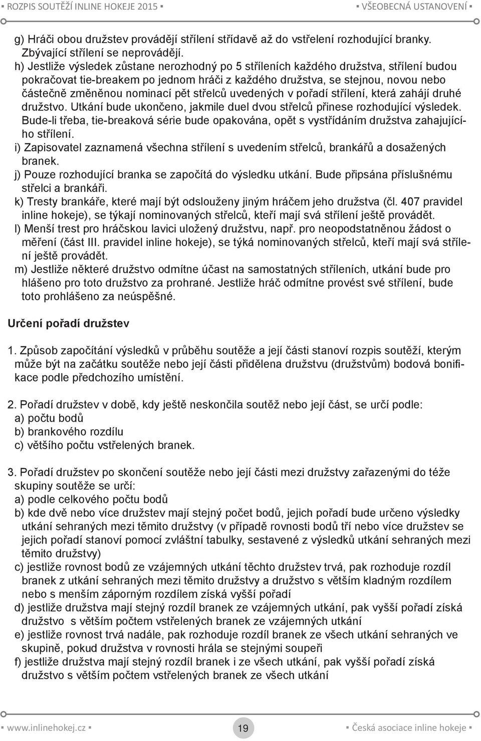 pět střelců uvedených v pořadí střílení, která zahájí druhé družstvo. Utkání bude ukončeno, jakmile duel dvou střelců přinese rozhodující výsledek.