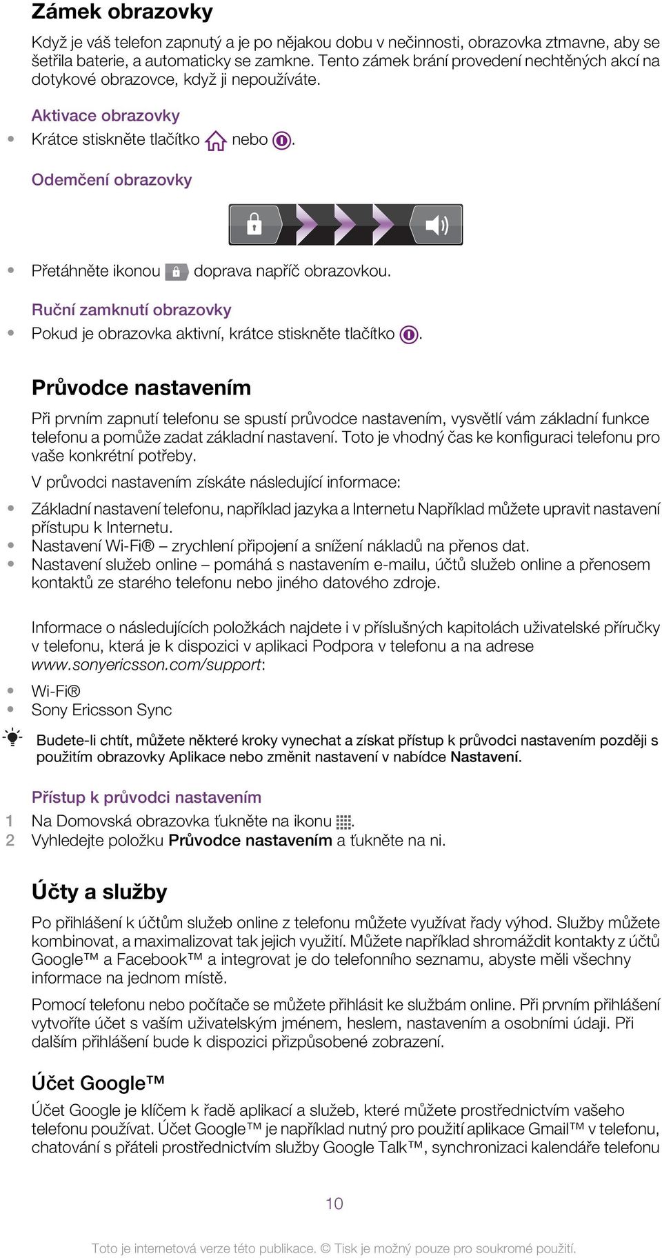 Odemčení obrazovky Přetáhněte ikonou doprava napříč obrazovkou. Ruční zamknutí obrazovky Pokud je obrazovka aktivní, krátce stiskněte tlačítko.