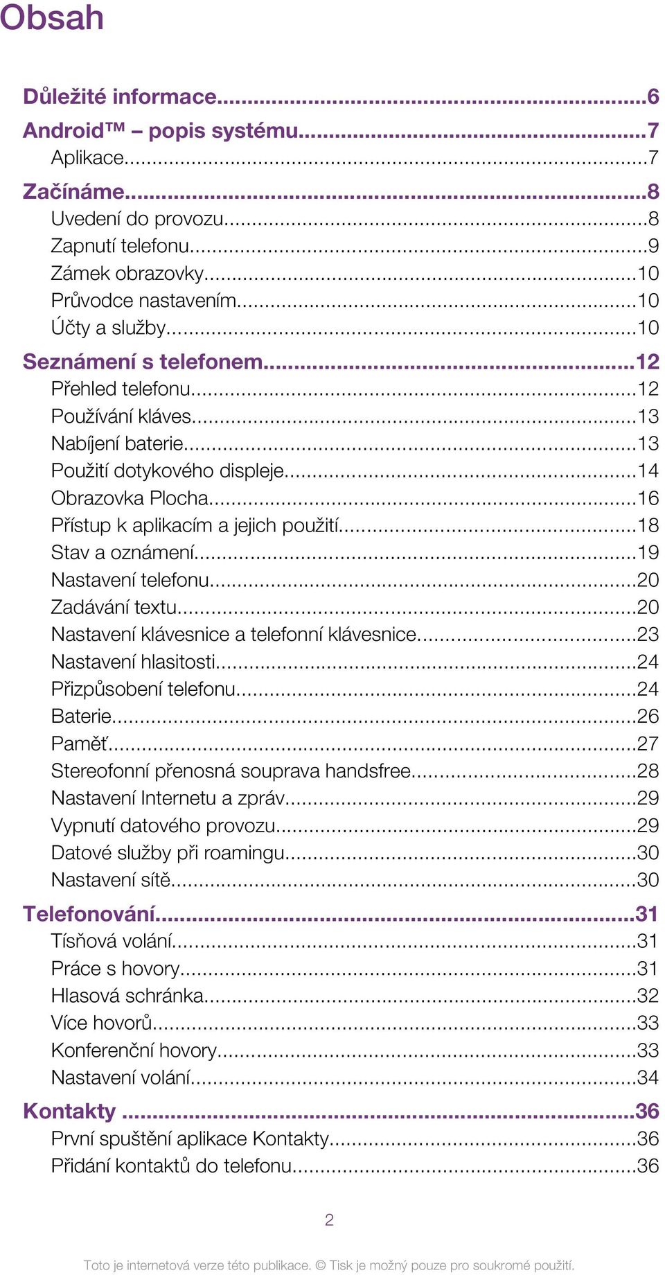 ..18 Stav a oznámení...19 Nastavení telefonu...20 Zadávání textu...20 Nastavení klávesnice a telefonní klávesnice...23 Nastavení hlasitosti...24 Přizpůsobení telefonu...24 Baterie...26 Paměť.