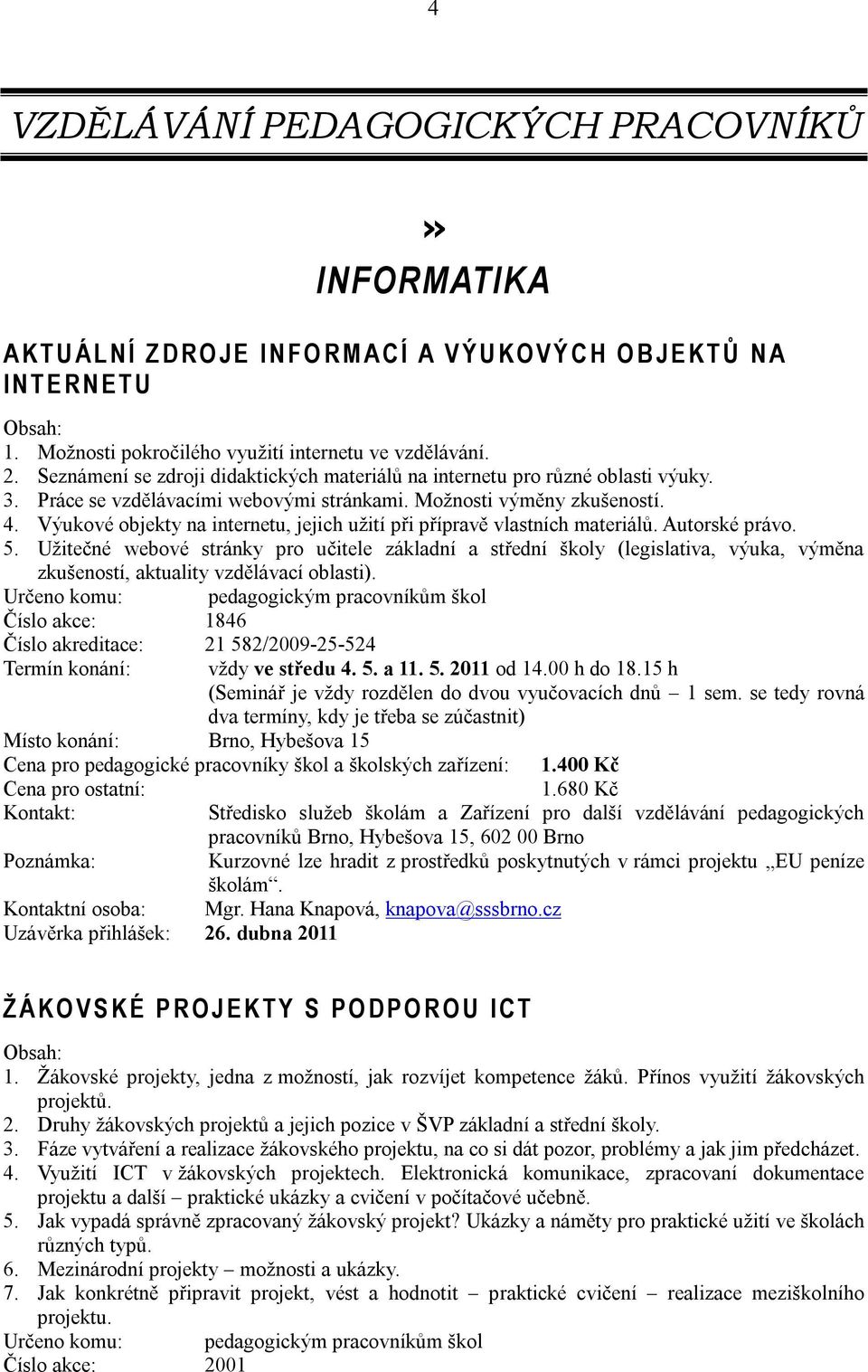 Možnosti výměny zkušeností. 4. Výukové objekty na internetu, jejich užití při přípravě vlastních materiálů. Autorské právo. 5.