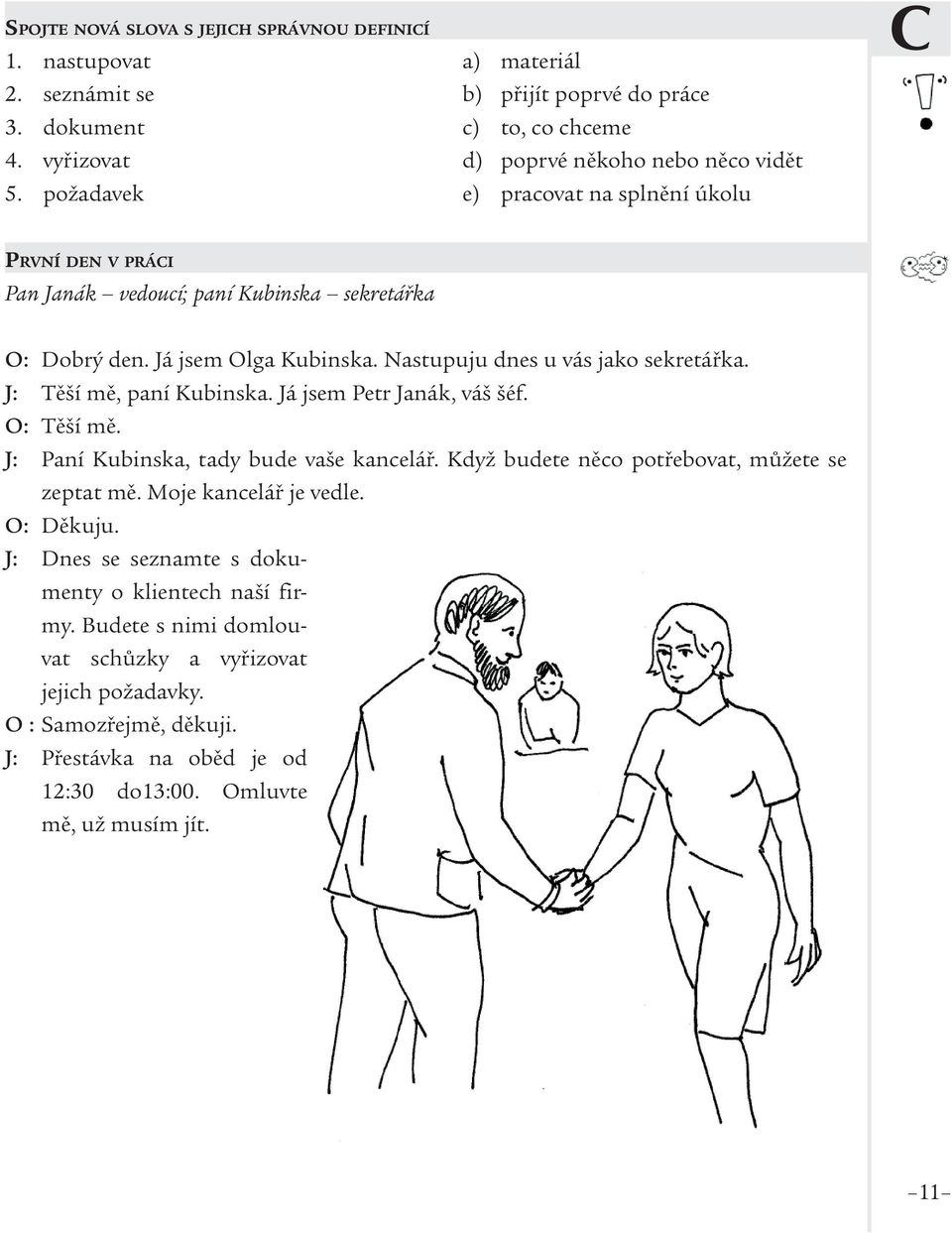 J: Těší mě, paní Kubinska. Já jsem Petr Janák, váš šéf. O: Těší mě. J: Paní Kubinska, tady bude vaše kancelář. Když budete něco potřebovat, můžete se zeptat mě. Moje kancelář je vedle.