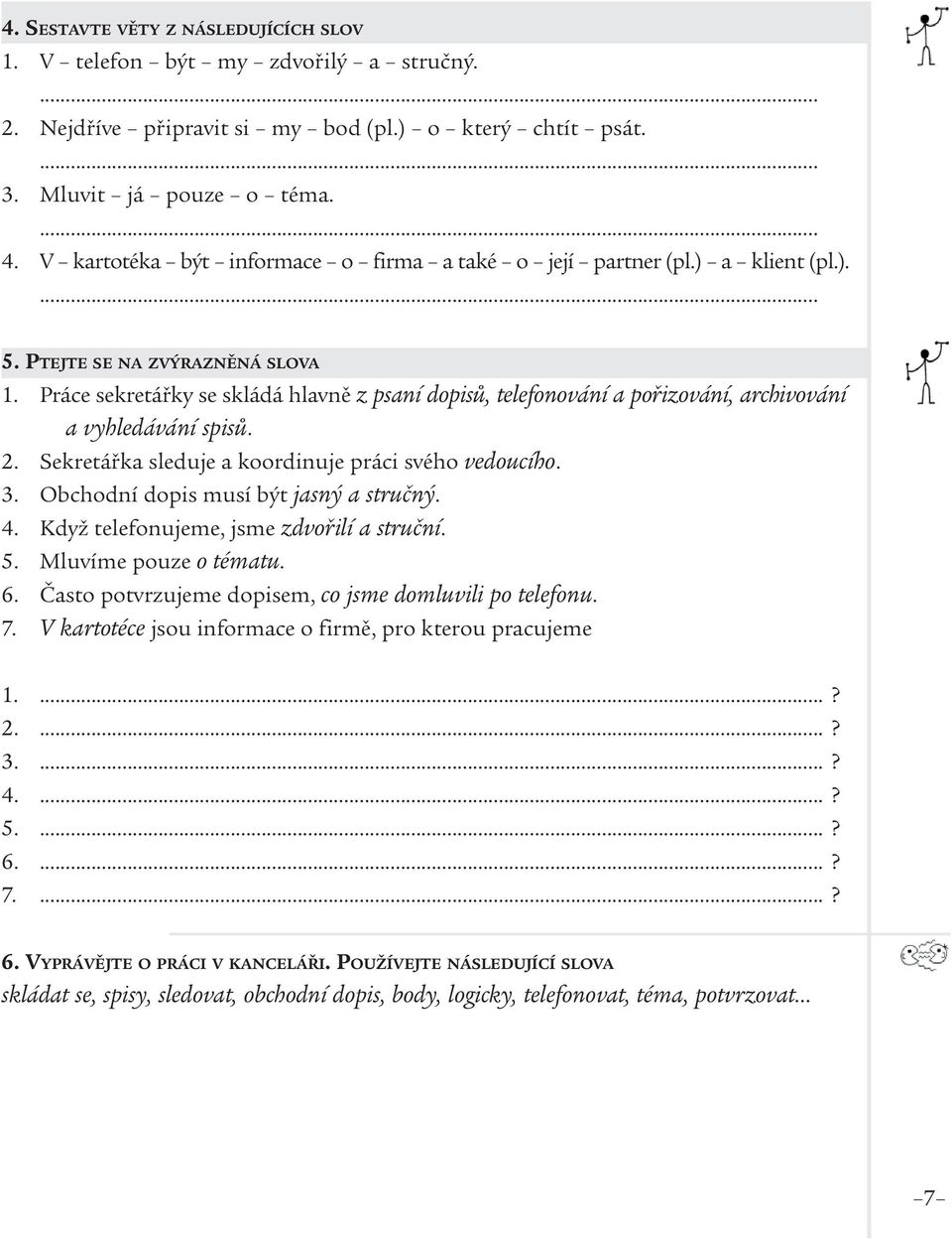 Práce sekretářky se skládá hlavně z psaní dopisů, telefonování a pořizování, archivování a vyhledávání spisů. Sekretářka sleduje a koordinuje práci svého vedoucího.