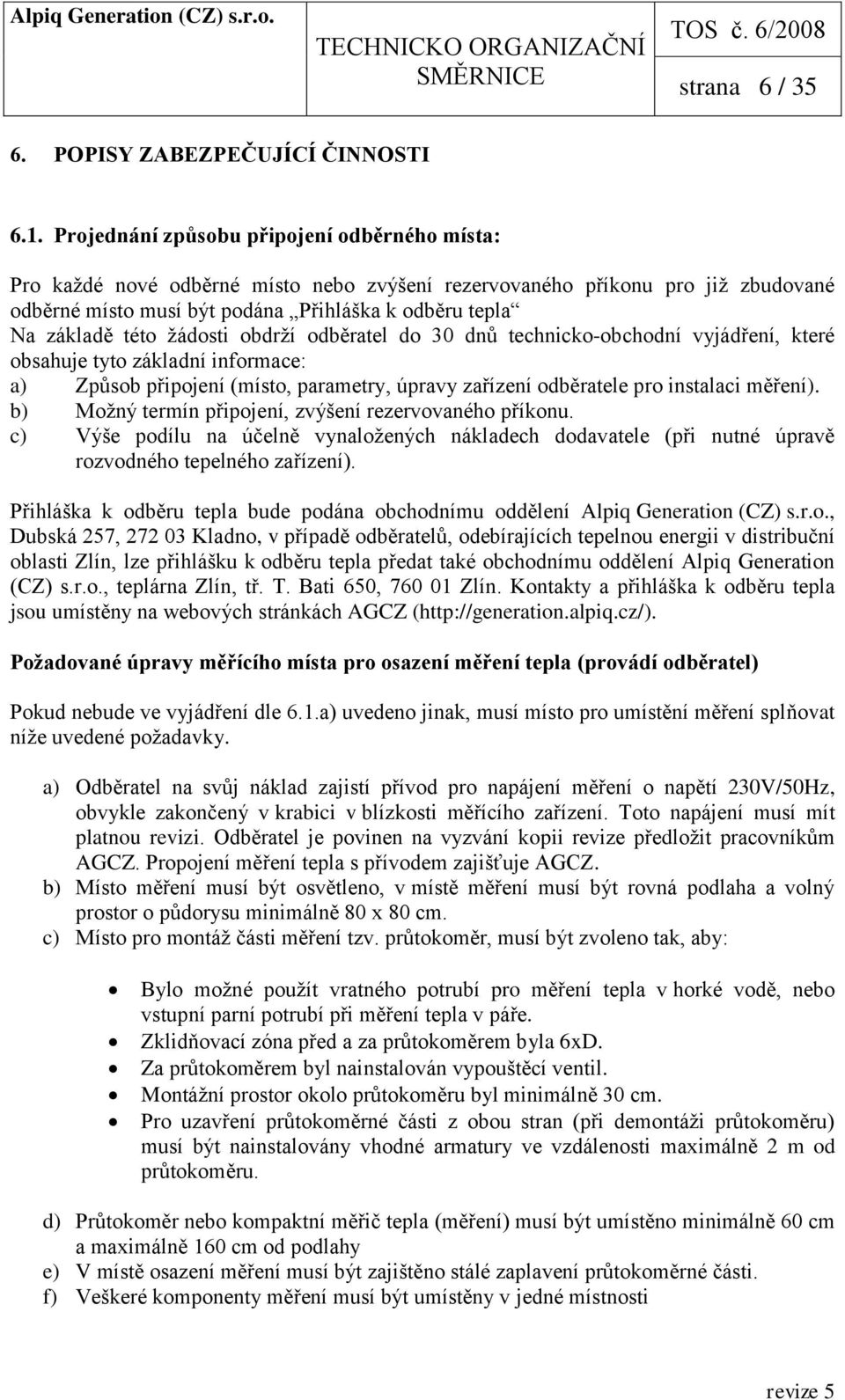 žádosti obdrží odběratel do 30 dnů technicko-obchodní vyjádření, které obsahuje tyto základní informace: a) Způsob připojení (místo, parametry, úpravy zařízení odběratele pro instalaci měření).