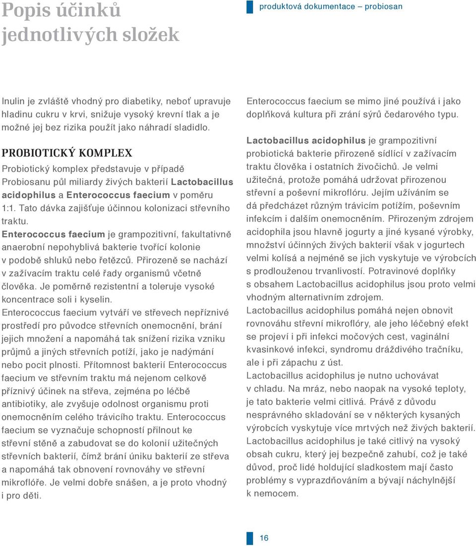 Tato dávka zajišťuje účinnou kolonizaci střevního traktu. Enterococcus faecium je grampozitivní, fakultativně anaerobní nepohyblivá bakterie tvořící kolonie v podobě shluků nebo řetězců.